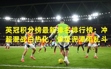 英冠积分榜最新排名排行榜：冲超混战白热化，保级泥潭陷乱斗