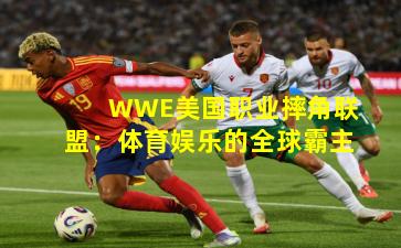 WWE美国职业摔角联盟:体育娱乐的全球霸主