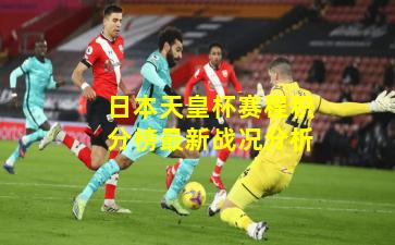 日本天皇杯赛程积分榜最新战况分析