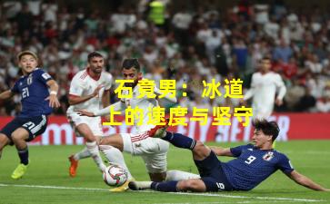 石竟男：冰道上的速度与坚守