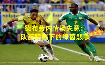 德布劳内情场失意：队友阴影下的绿茵悲歌