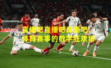 直播吧直播吧直播吧：体育赛事的数字狂欢场