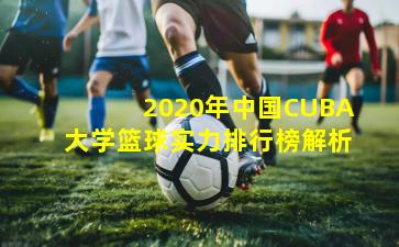 2020年中国CUBA大学篮球实力排行榜解析