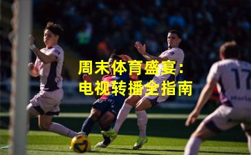 周末体育盛宴:电视转播全指南