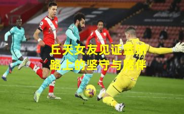 丘天女友见证篮球路上的坚守与陪伴