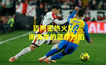 迈阿密热火队:南海岸的篮球烈焰