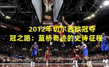  2012年切尔西欧冠夺冠之路：蓝桥奇迹的史诗征程